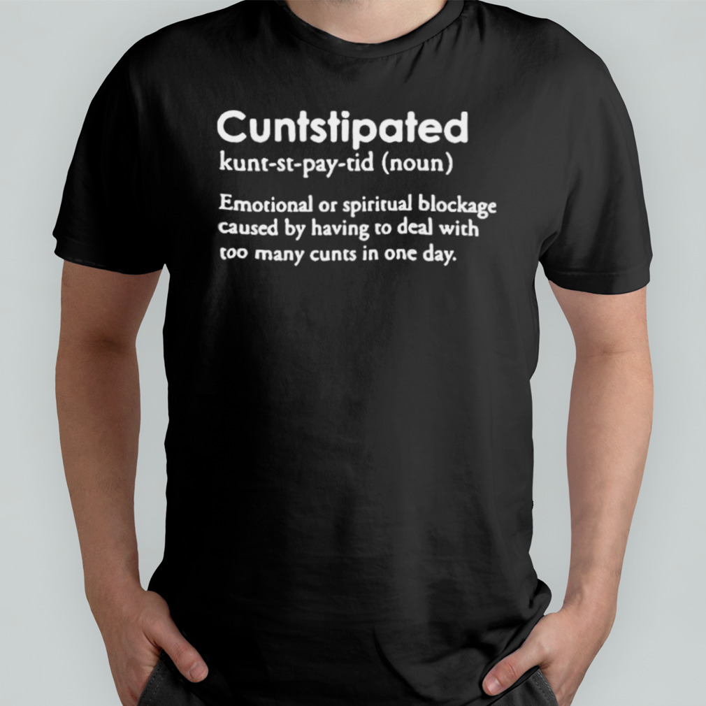Twoootles Cuntstipated Emotional Or Spiritual Blockage Caused By Having To Deal With Too Many Cunts In One Day shirt