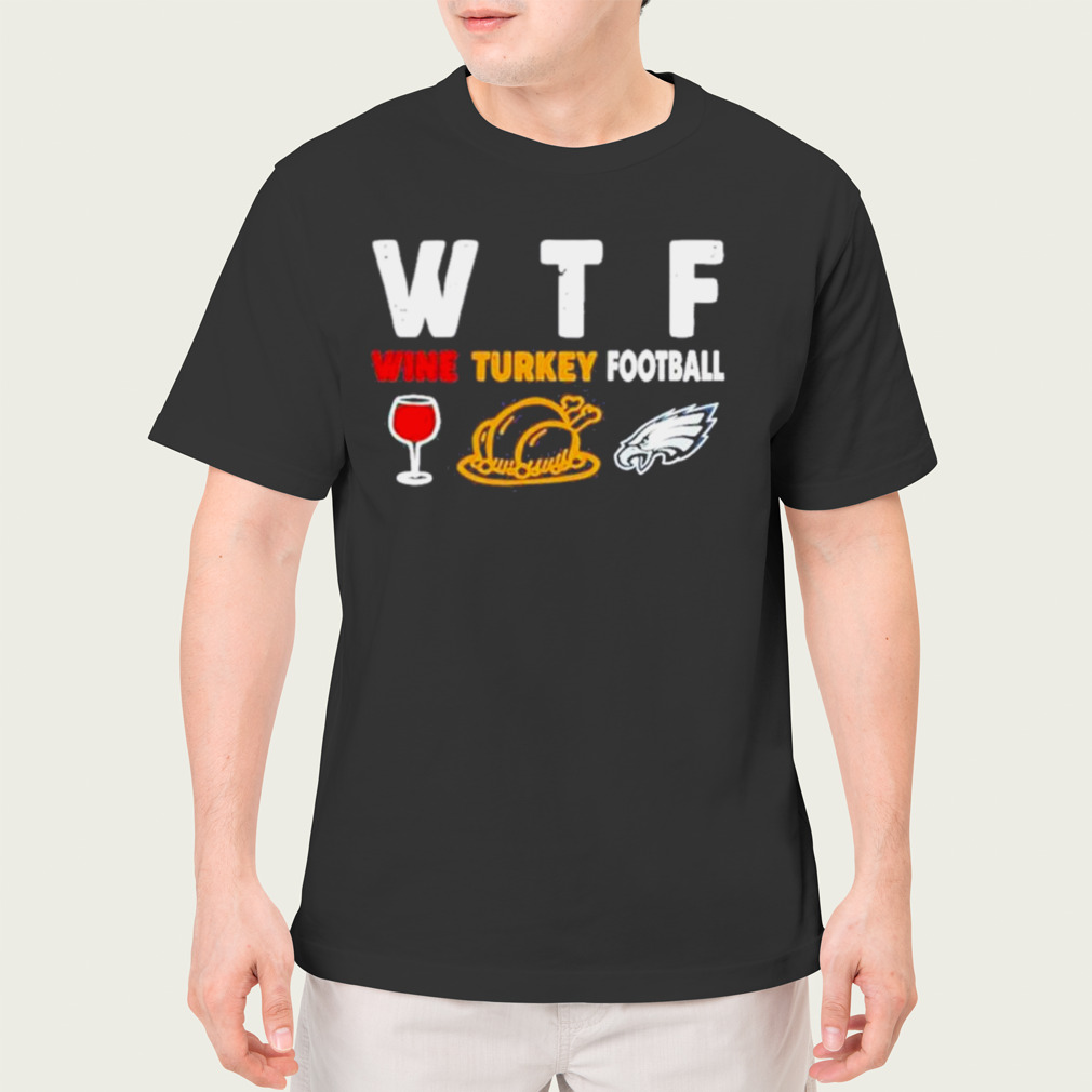 WTF wine turkey football Philadelphia Eagles shirt