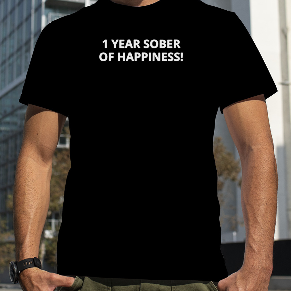 1 year sober of happiness shirt