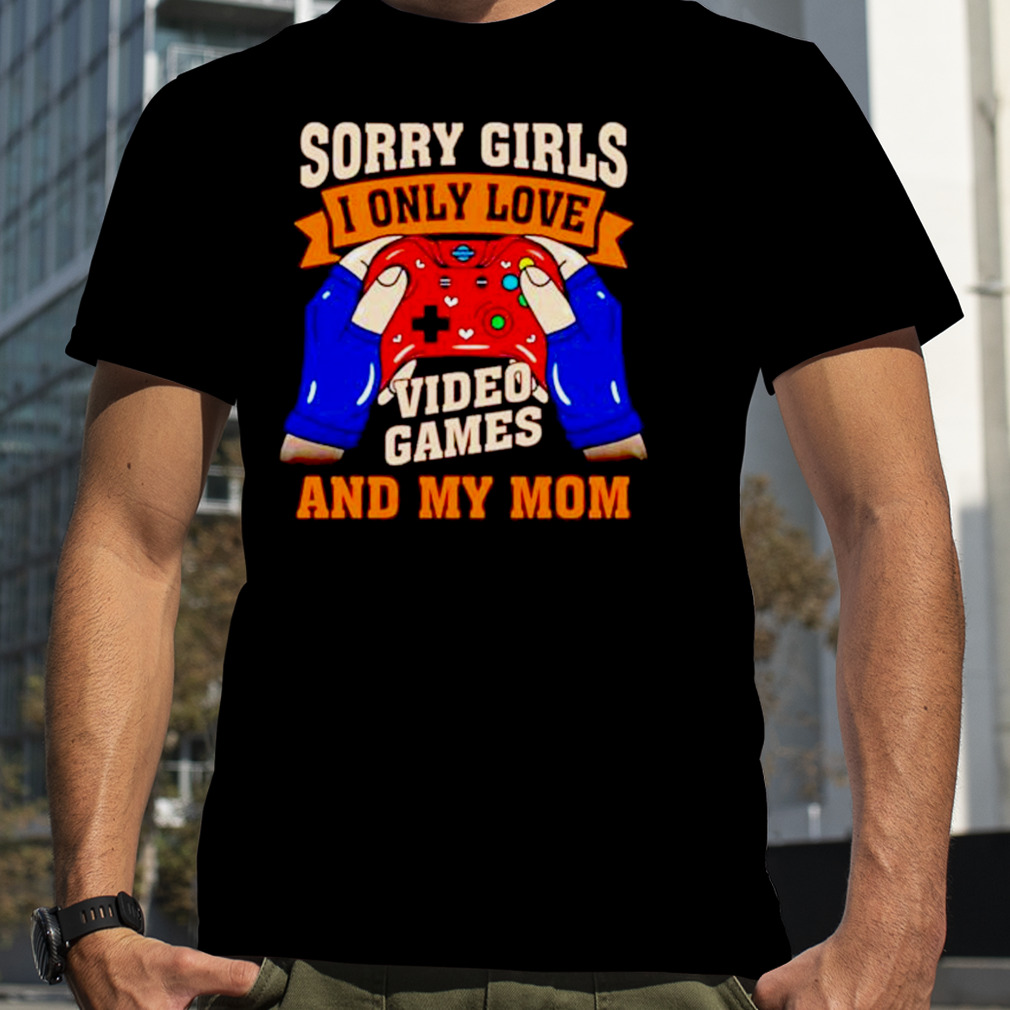 sorry girls I only love video games and my mom Valentine shirt
