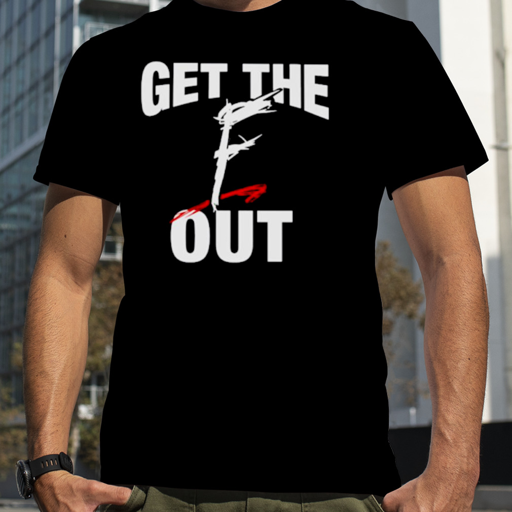 Get the f out shirt