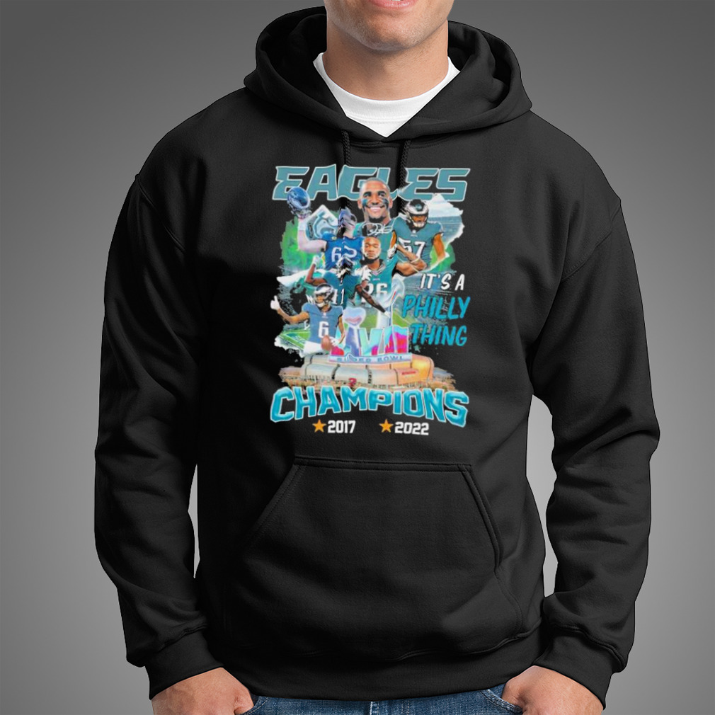 Philadelphia Eagles Champions Super Bowl 2017 2022 it's a philly thing  shirt, hoodie, sweater, long sleeve and tank top