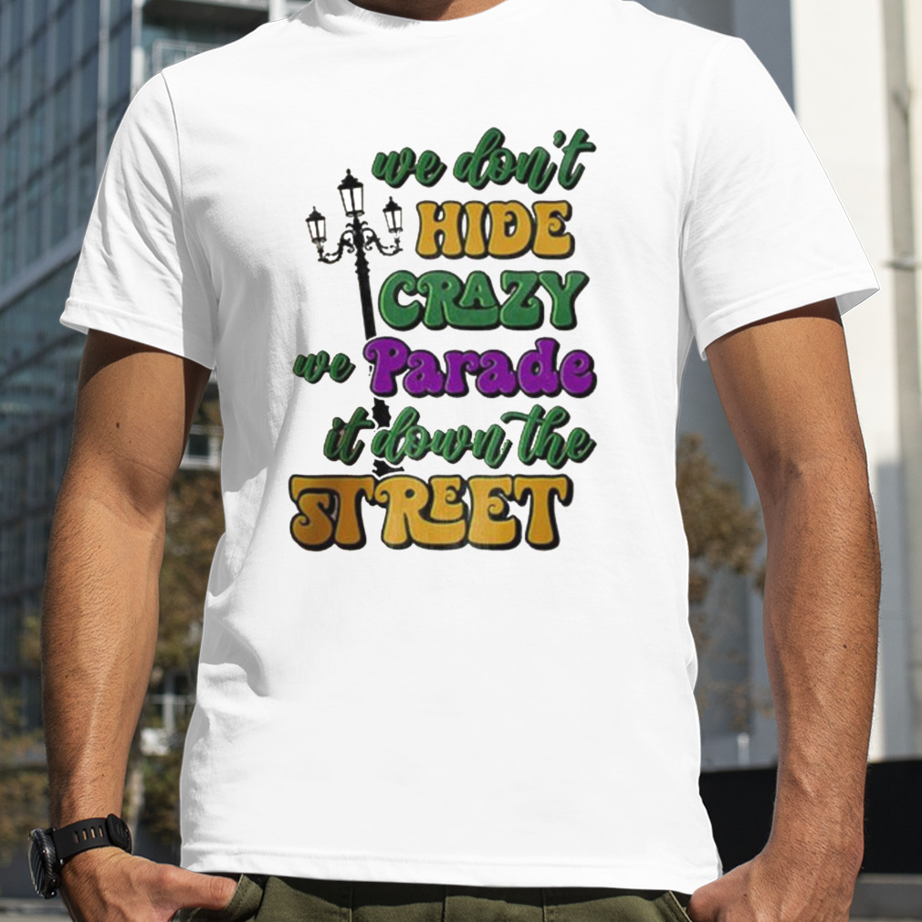 We Don’t Hide The Crazy We Parade It Shirt