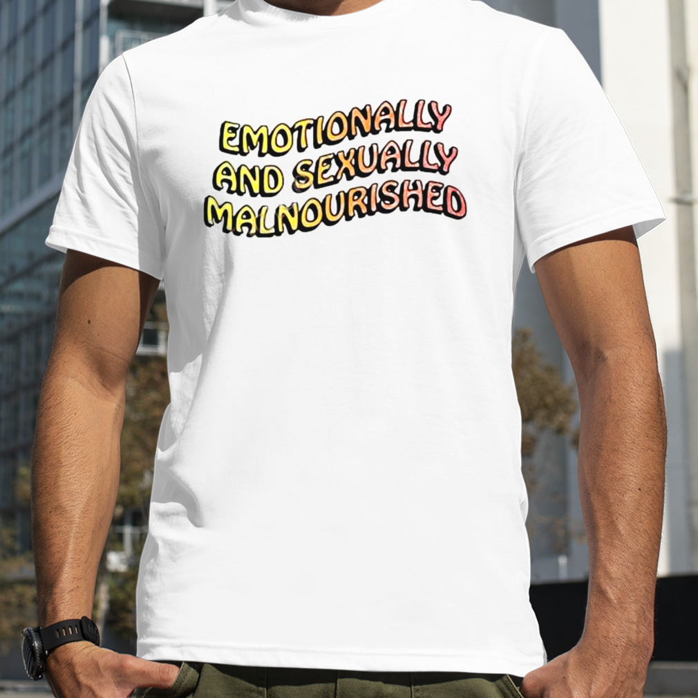 Emotionally And Sexually Malnourished Shirt