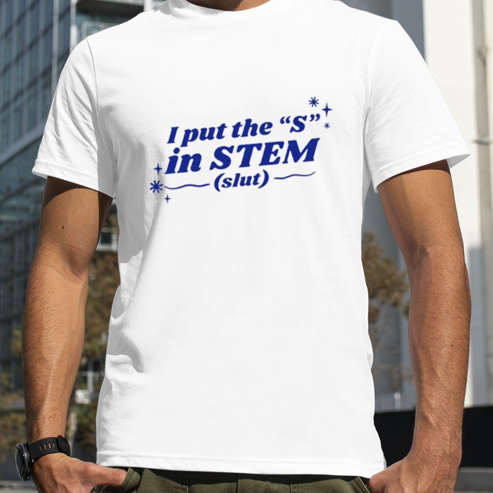 I Put The ”S” In Stem Slut Shirt