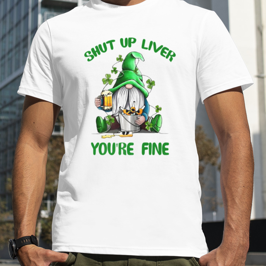 Shut Up Liver You’re Fine Funny Shirt