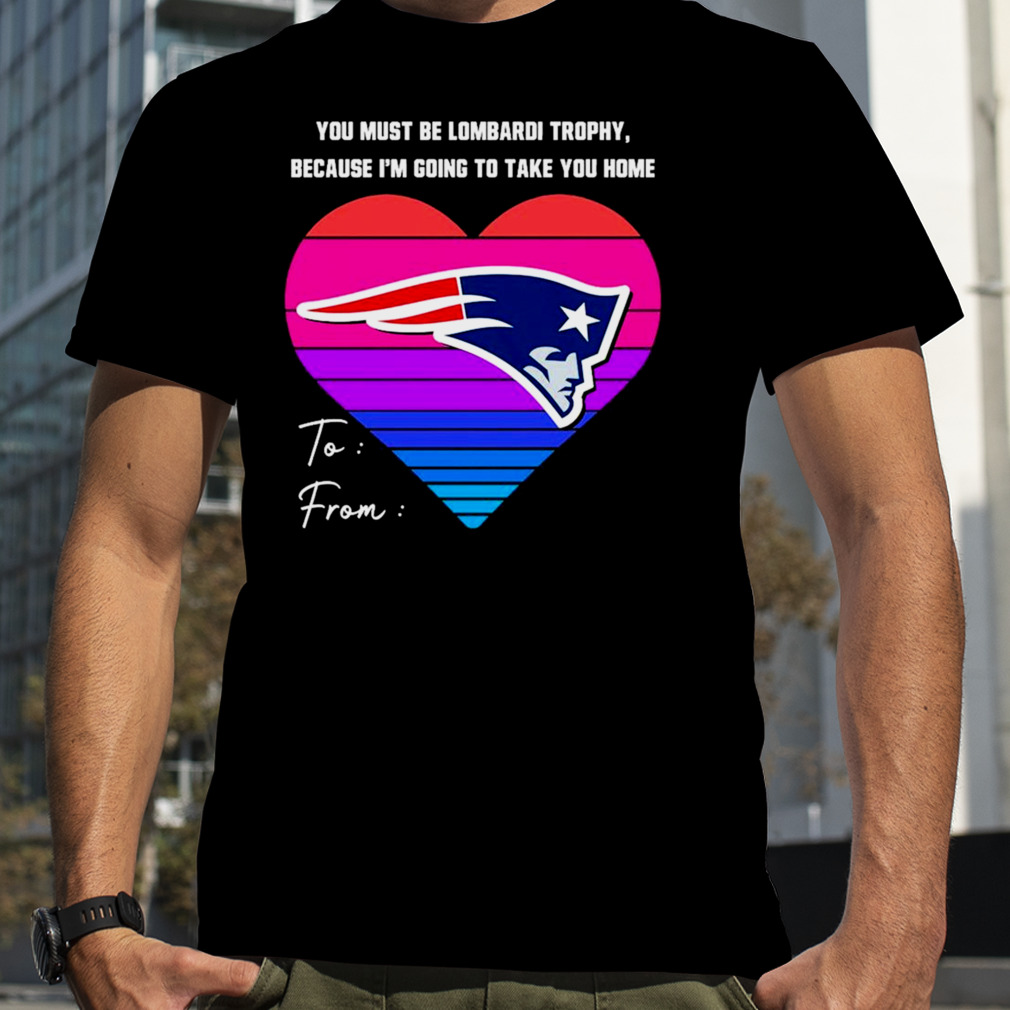 you must be lombardi trophy because I’m going to take you home to from new England Patriots heart shirt