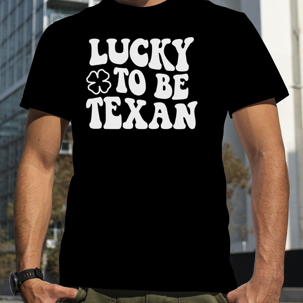 Lucky to be Texan St. Patrick’s day shirt
