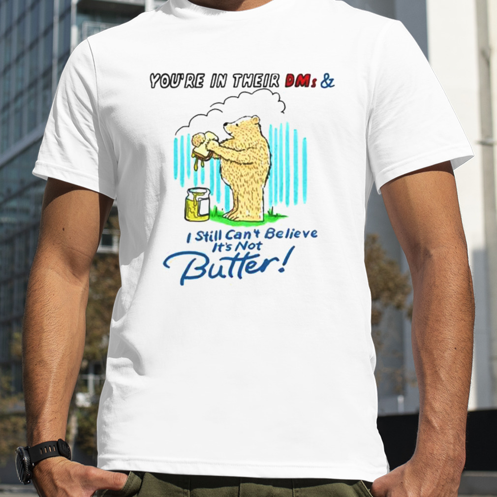 you’re in their DMs and I still can’t believe it’s not butter shirt