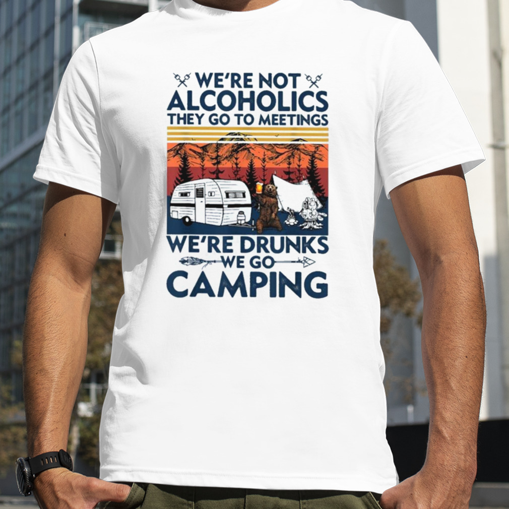 Bear We’re Not Alcoholics They Go To Meetings We’re Drunks We Go Camping Vintage 2023 Shirt