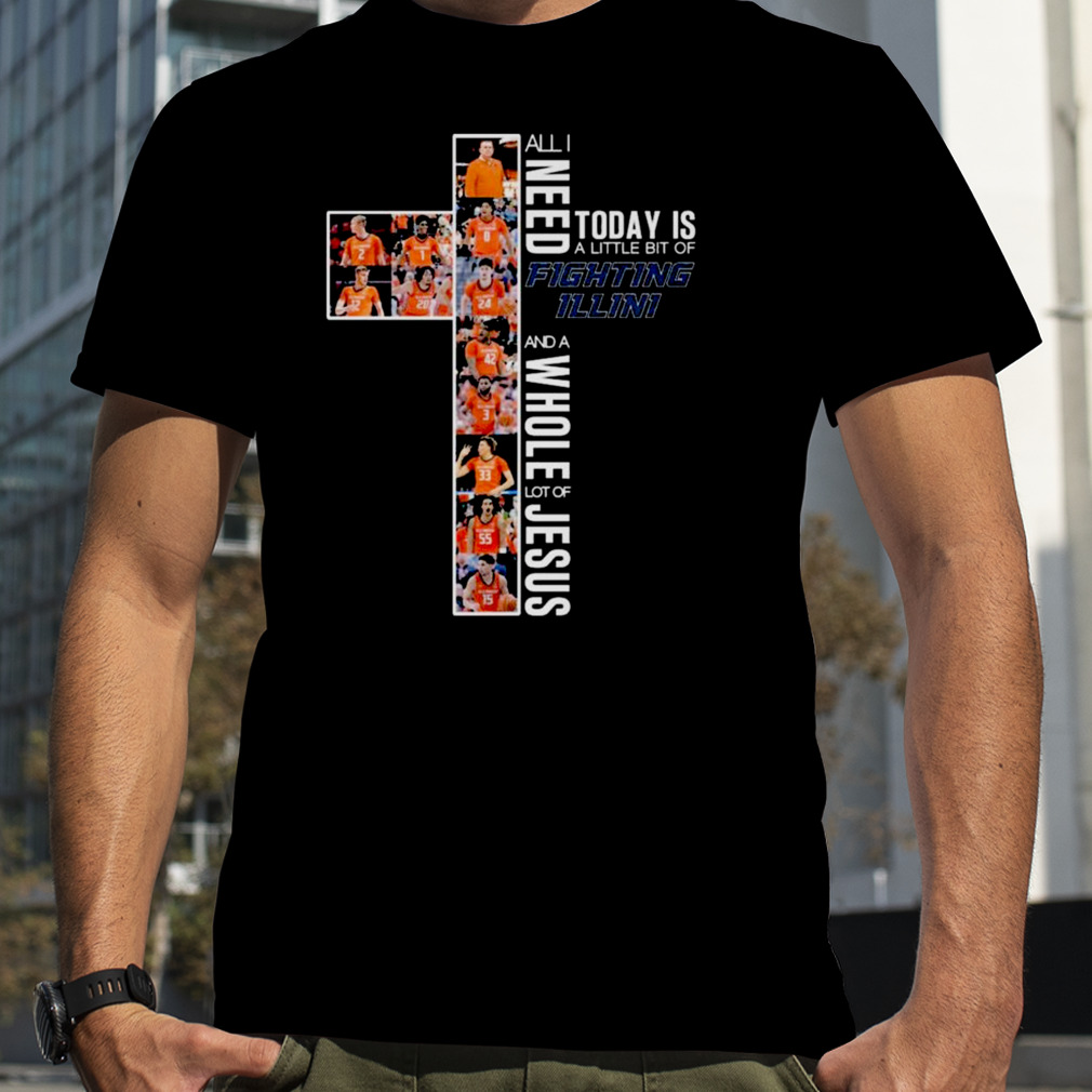 All I Need Today Is A Little Bit Of Fighting Illini And A Whole Lot Of Jesus 2023 shirt