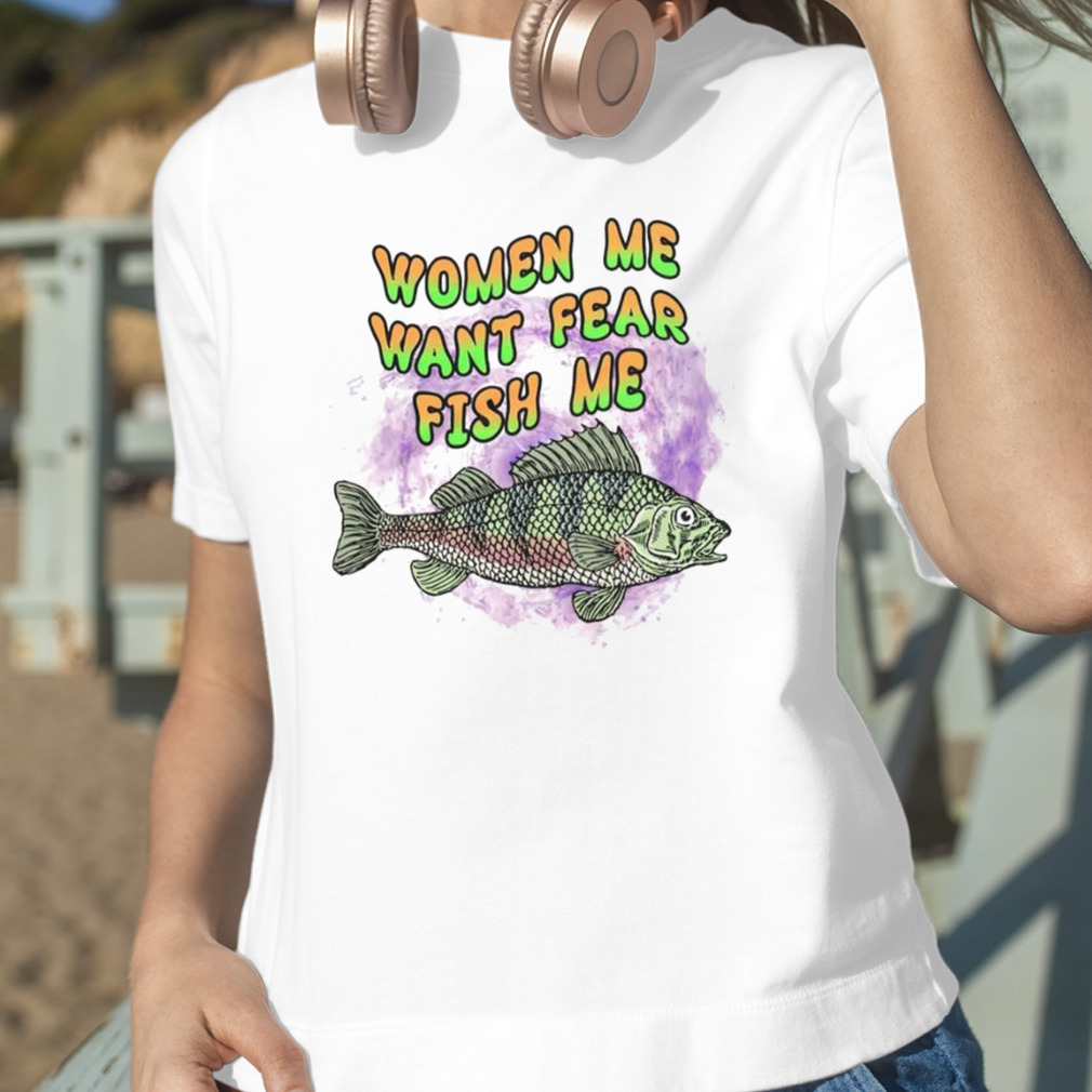 Fish Women want me fish fear me shirt