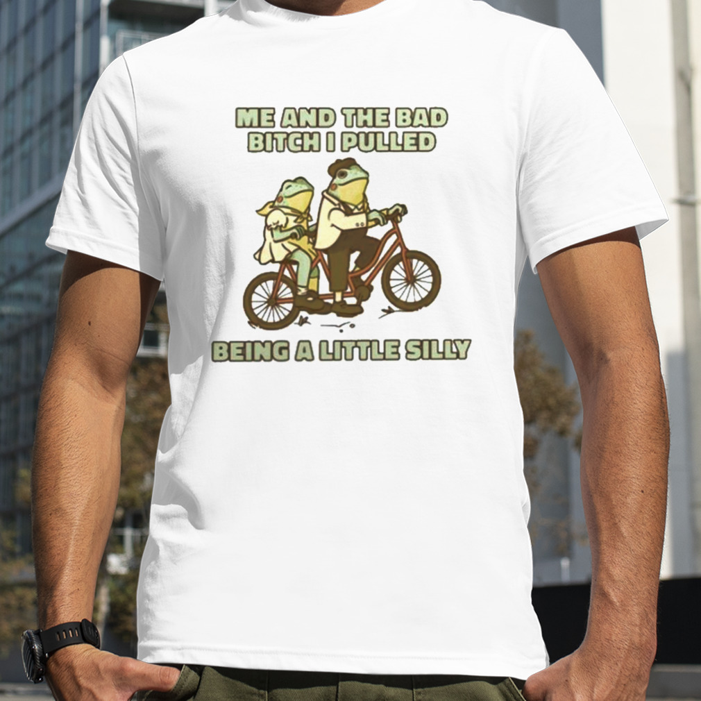 Me And The Bad Bitch I Pulled Being A Little Silly 2023 Shirt