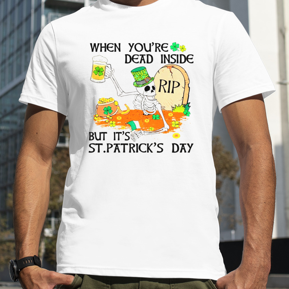 Its Patric’s Day Lucky Skeleton When You Are Dead Inside Shirt