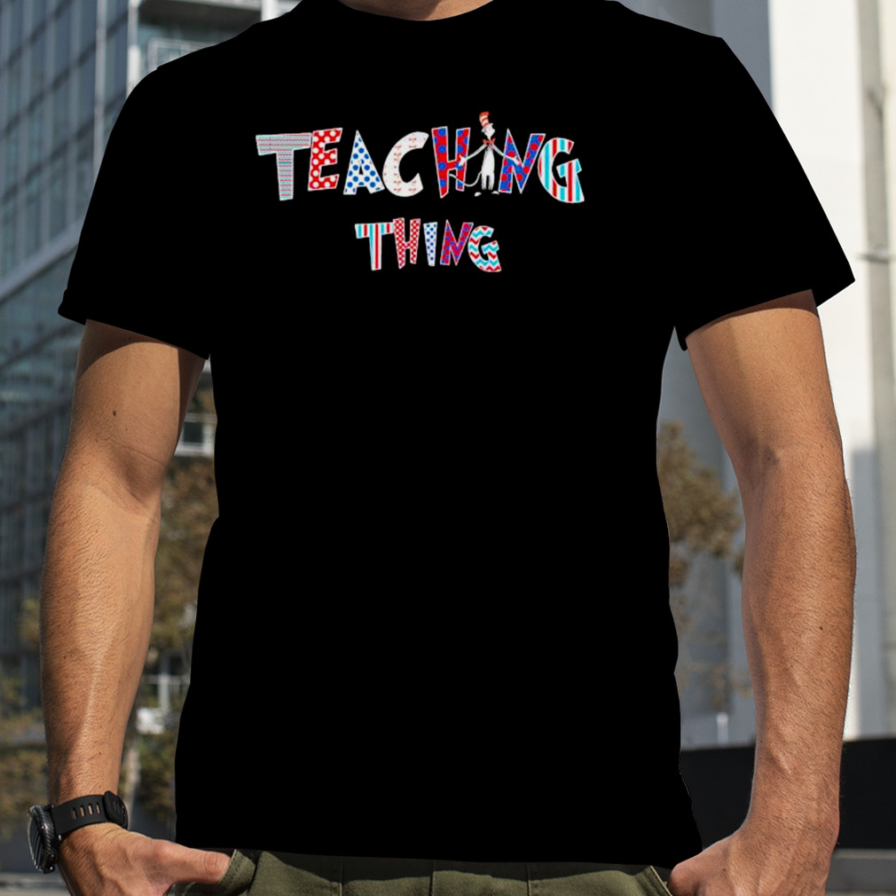 Teaching Is My Thing Dr Seuss Teacher Cat shirt