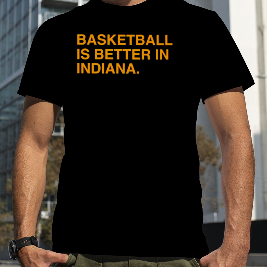 Basketball is better in Indiana shirt