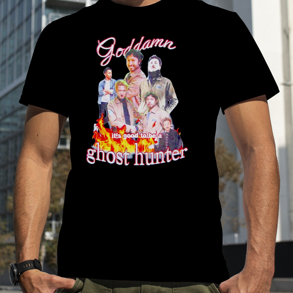 Goddamn it’s good to be a ghost hunter T-shirt