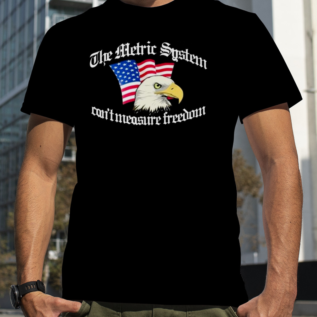 The Metric System Can’t Measure Freedom shirt
