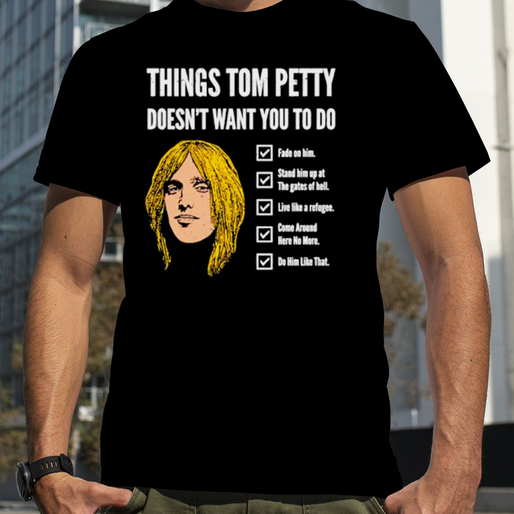 Things Tom Petty Doesn’t Want You To Do Fade On Him Shirt