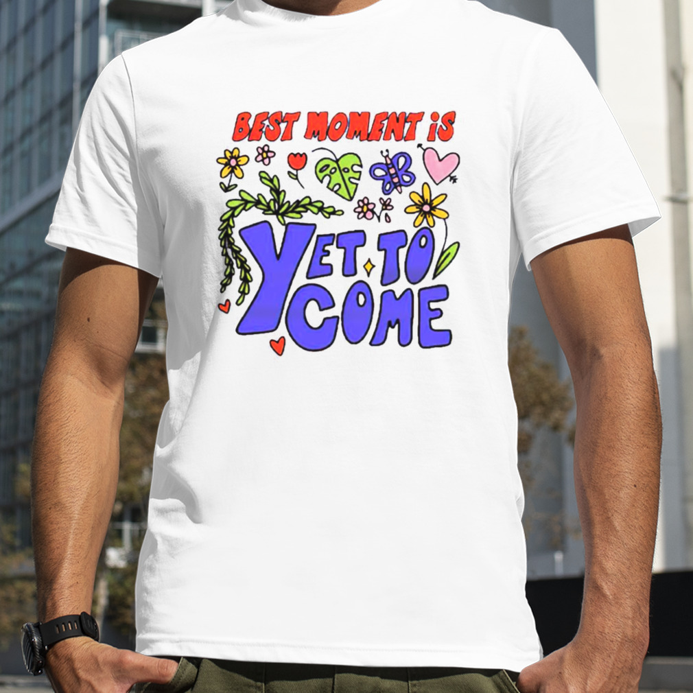 Best moment is yet to come shirt