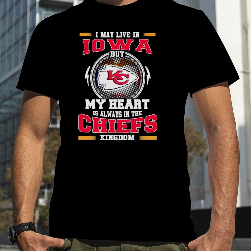 I may live in Iowa but my heart is always in the kansas city chiefs kingdom shirt