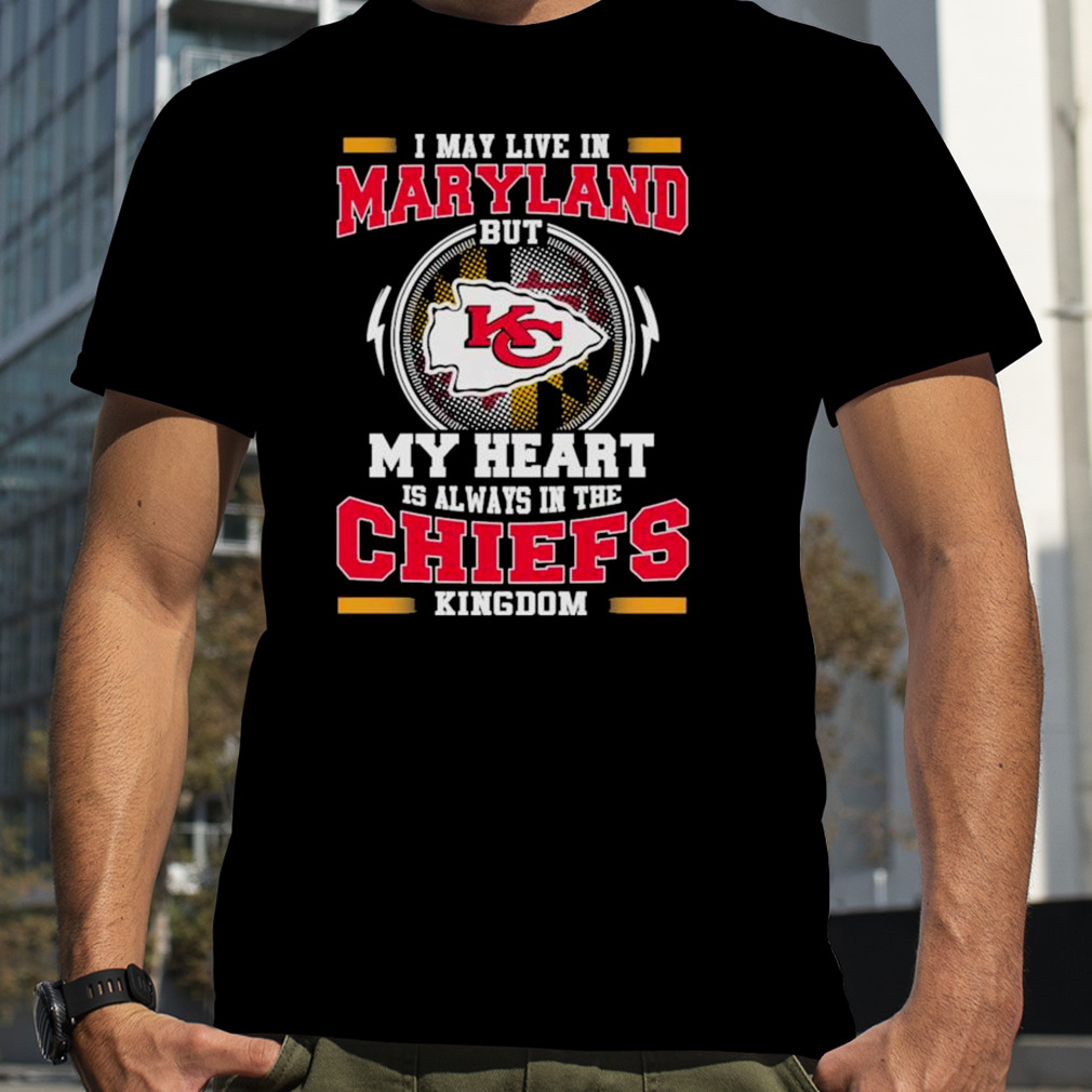 I may live in Maryland but my heart is always in the Kansas City Chiefs kingdom shirt