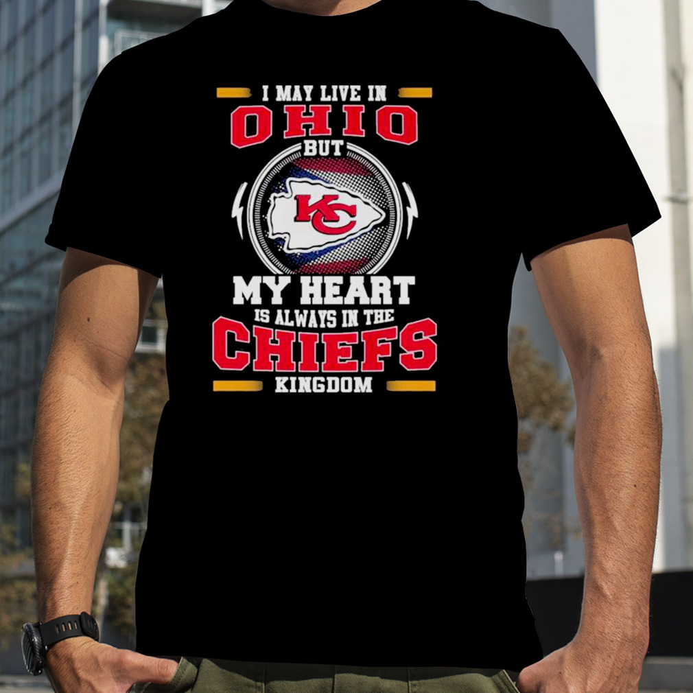 I may live in Ohio but my heart is always in the Kansas City Chiefs kingdom shirt