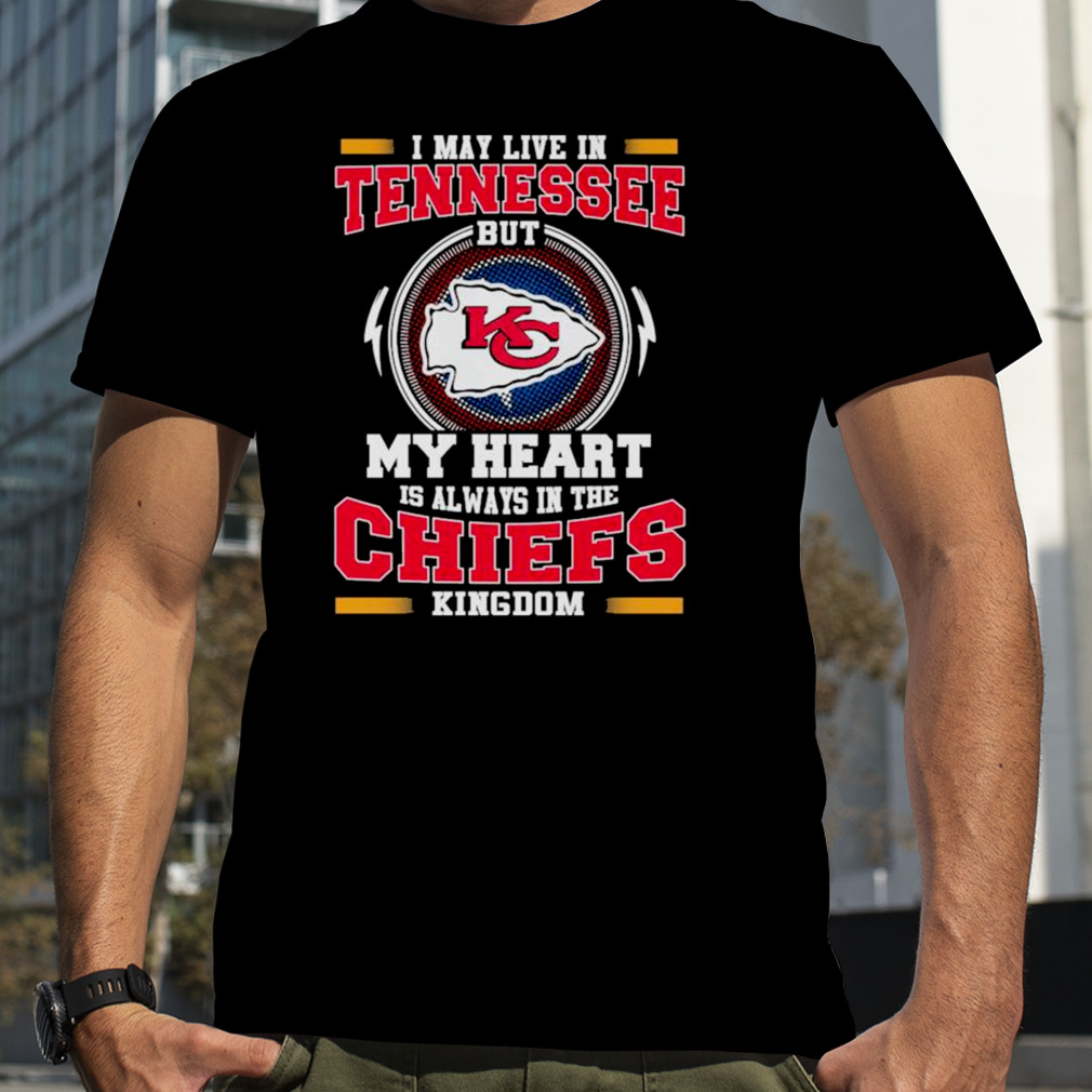 I may live in Tennessee but my heart is always in the Kansas City Chiefs kingdom shirt