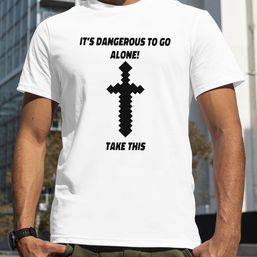 Its Dangerous To Go Alone Take This Shirt