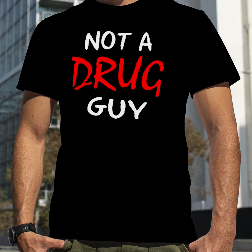 Not a drug guy shirt