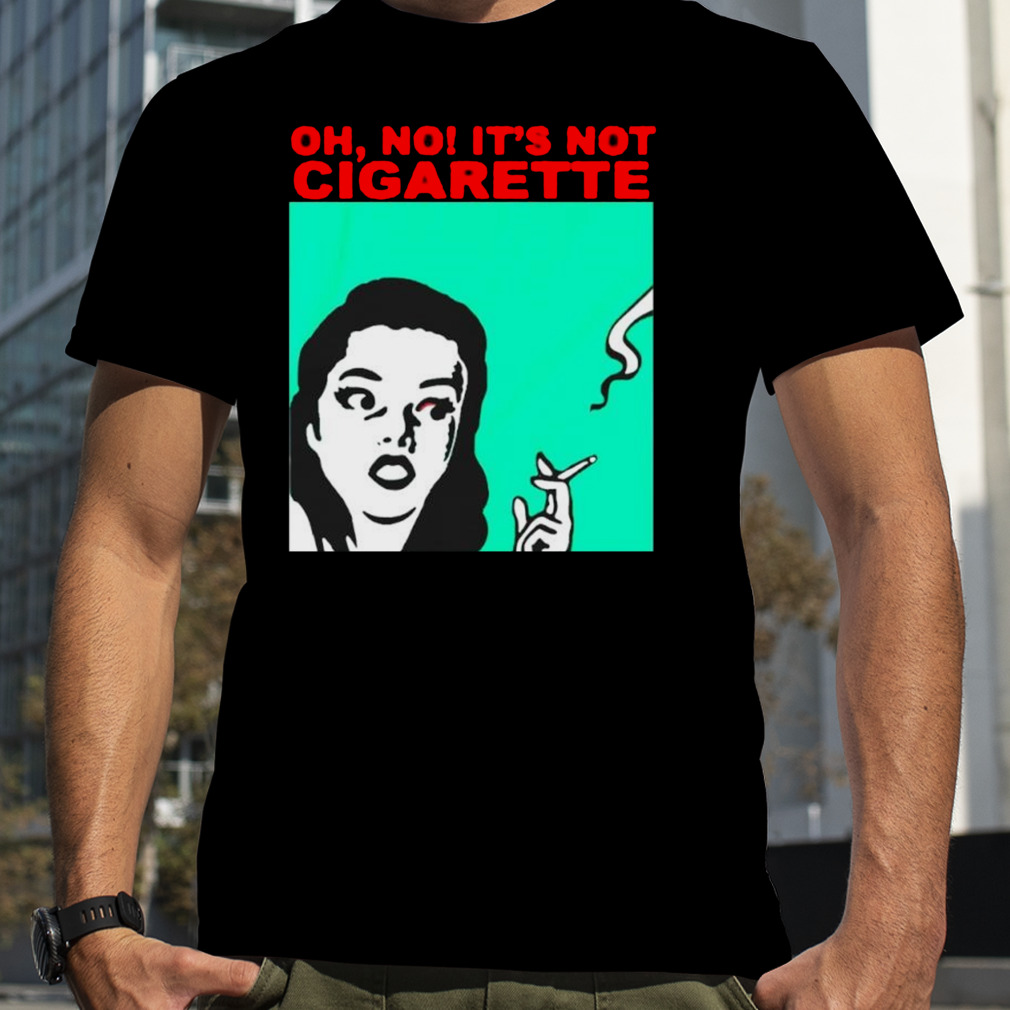 Oh no it’s not cigarette T-shirt