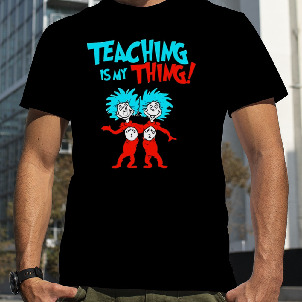 Teacher Teaching Is My Thing Dr Seuss shirt