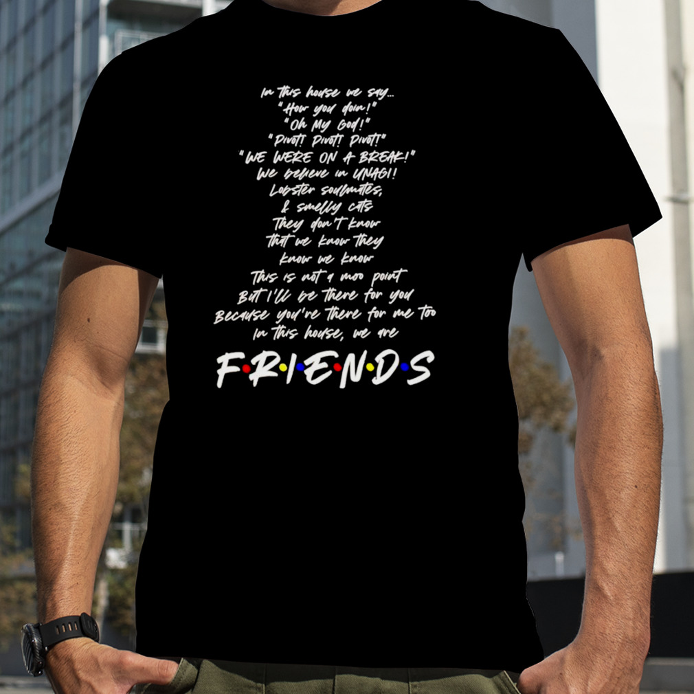 Friends in this house we say how you doin T-shirt