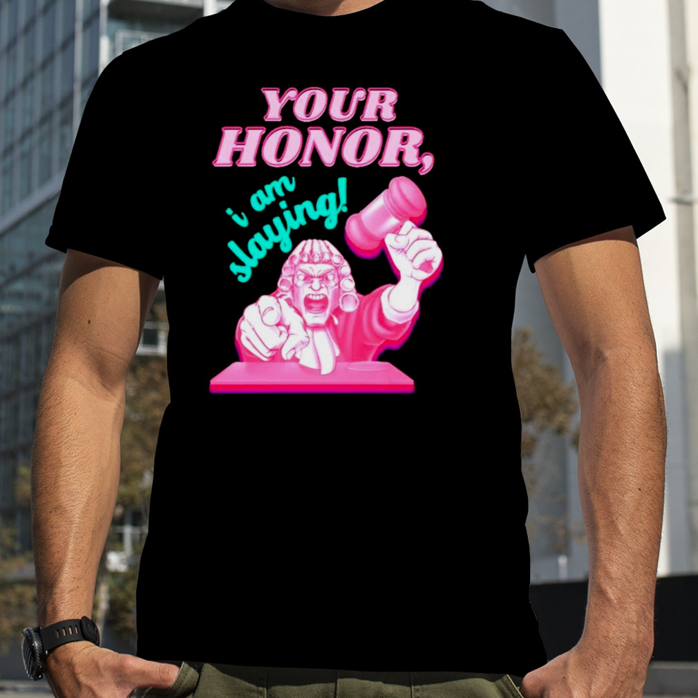 Viral TikTok your honor I am slaying shirt
