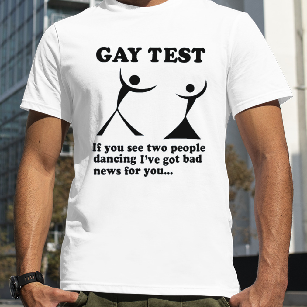 Gay Test If You See Two People Dancing I’ve Got Bad News For You Shirt