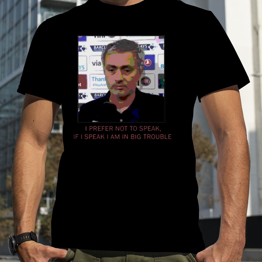 Jose Mourinho If I Speak I Am In Big Trouble Meme Tottenham Hotspur shirt