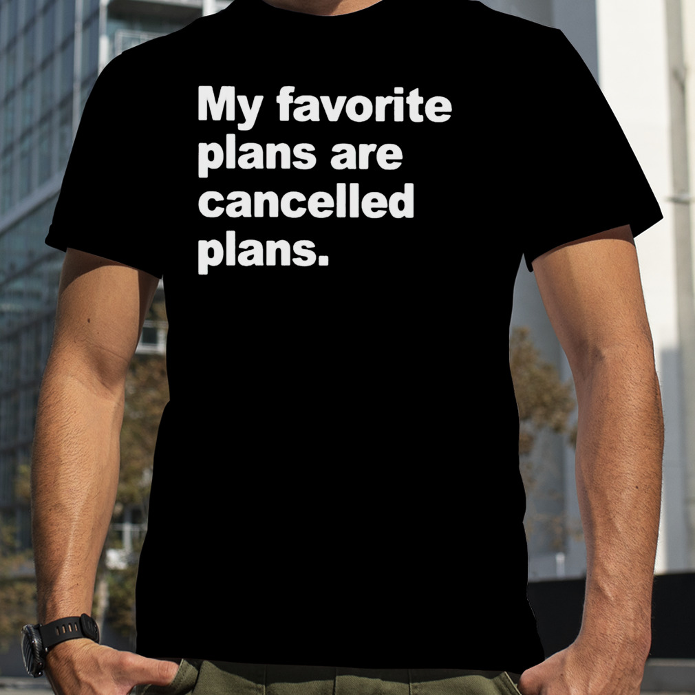 My favorite plans are cancelled plans shirt