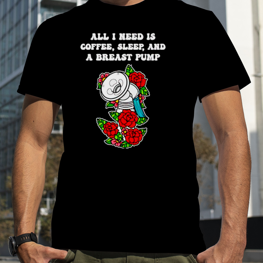 All i need is coffee sleep and a pump rose shirt