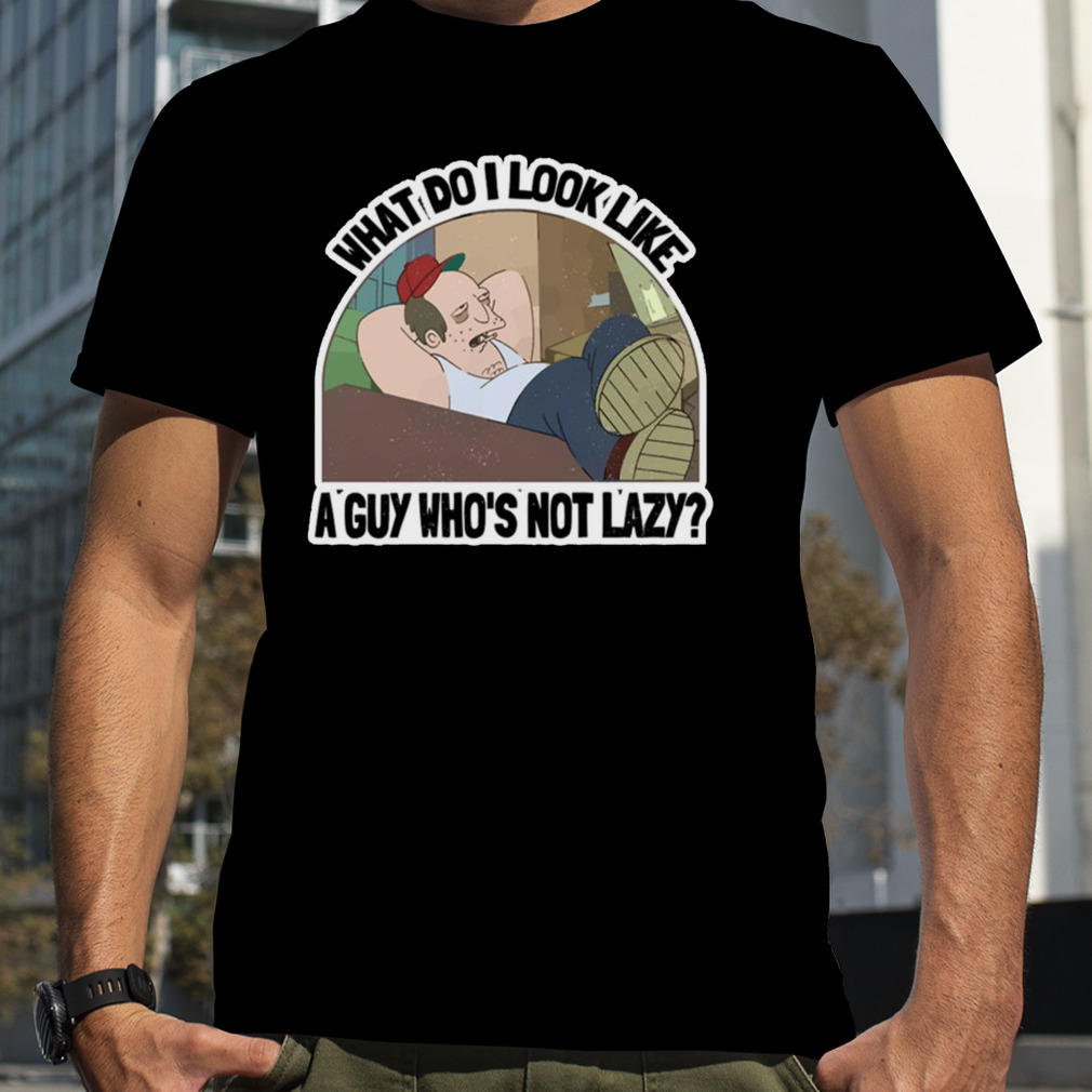 What Do I Look Like A Guy Who’s Not Lazy The Futurama shirt