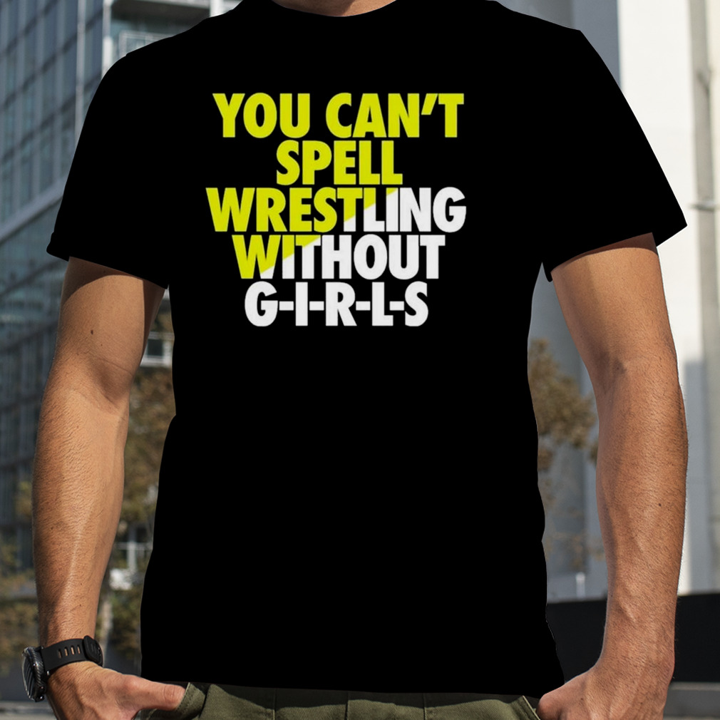 You Can’t Spell Wrestling Without Girls Shirt