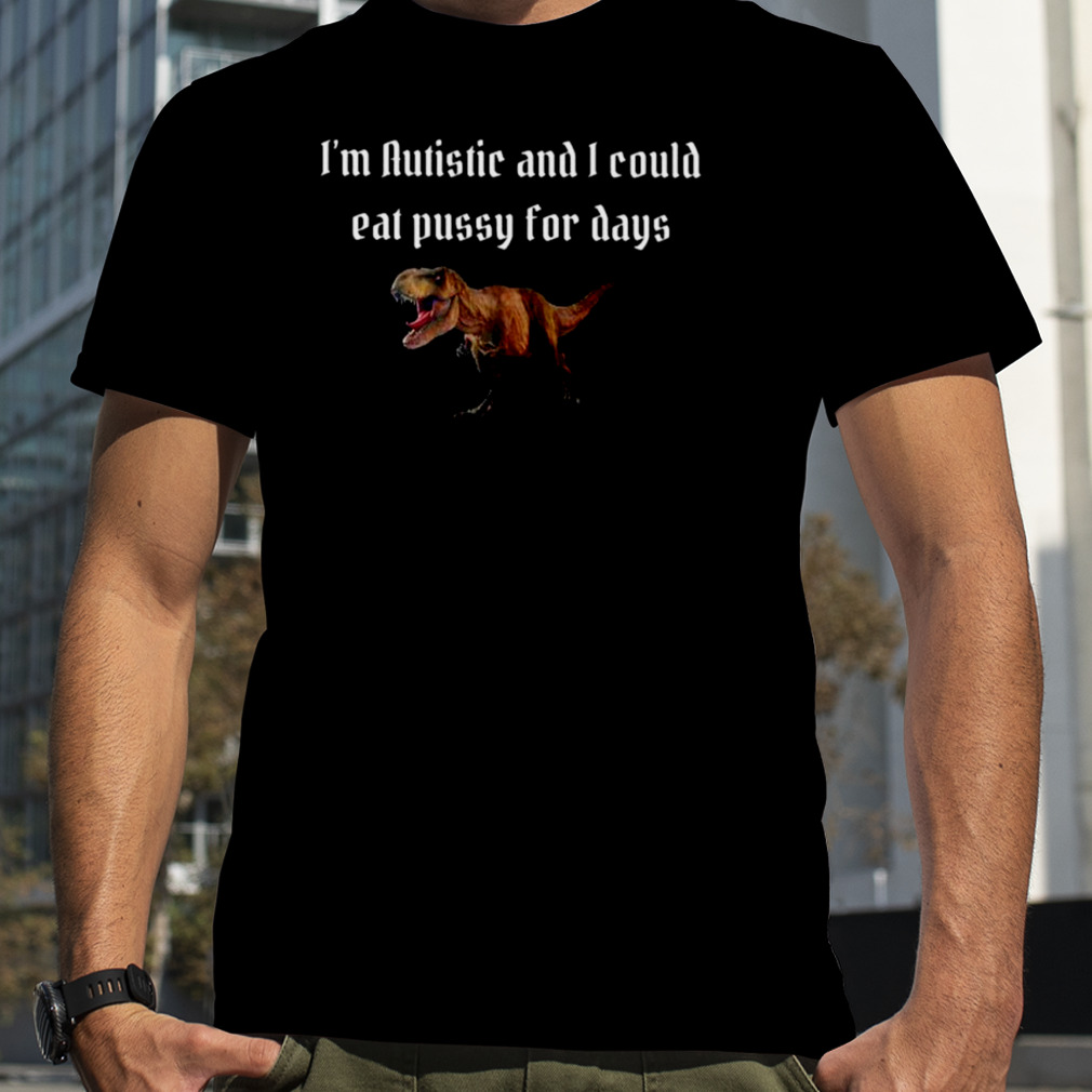 Alice I’m autistic and I could eat pussy for days shirt
