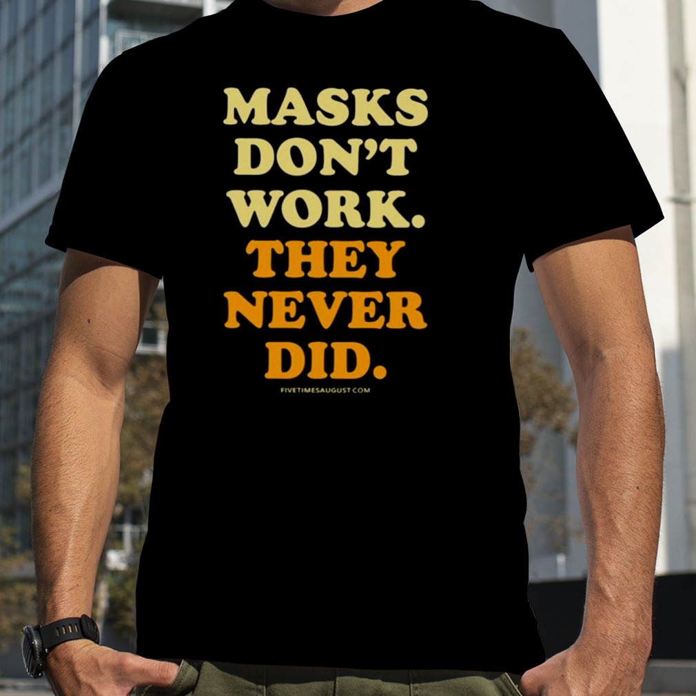 Masks Don’t Work They Never Did Shirt