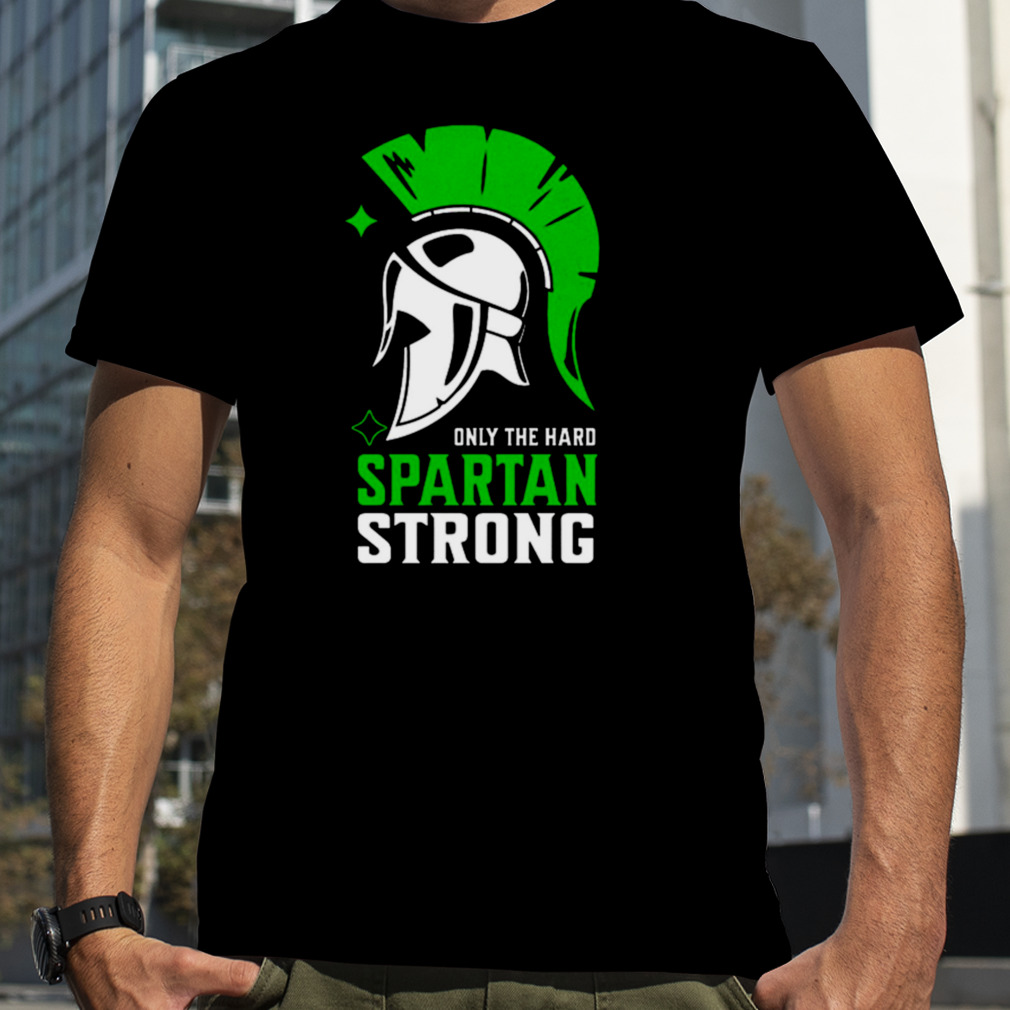 Spartan Strong Only The Hard Spartan Strong shirt