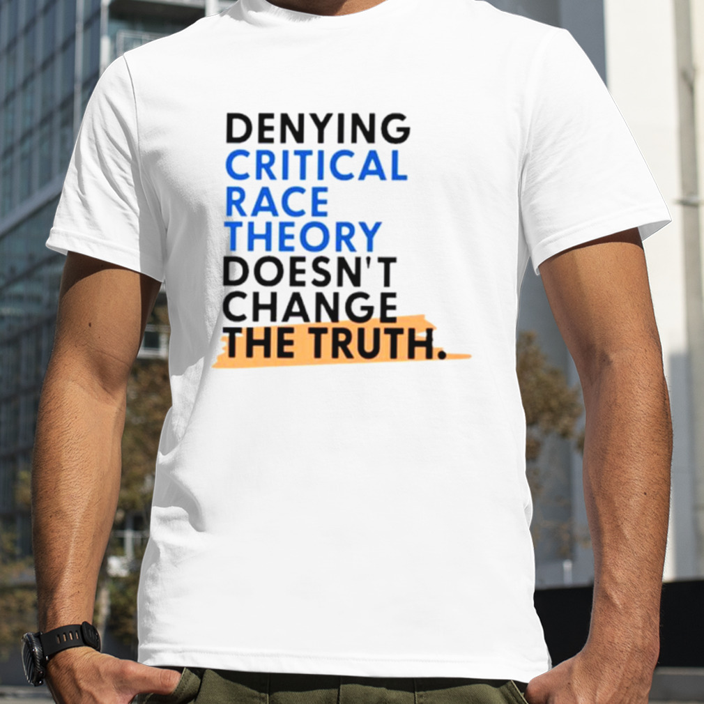 Denying critical race theory doesn’t change the truth shirt