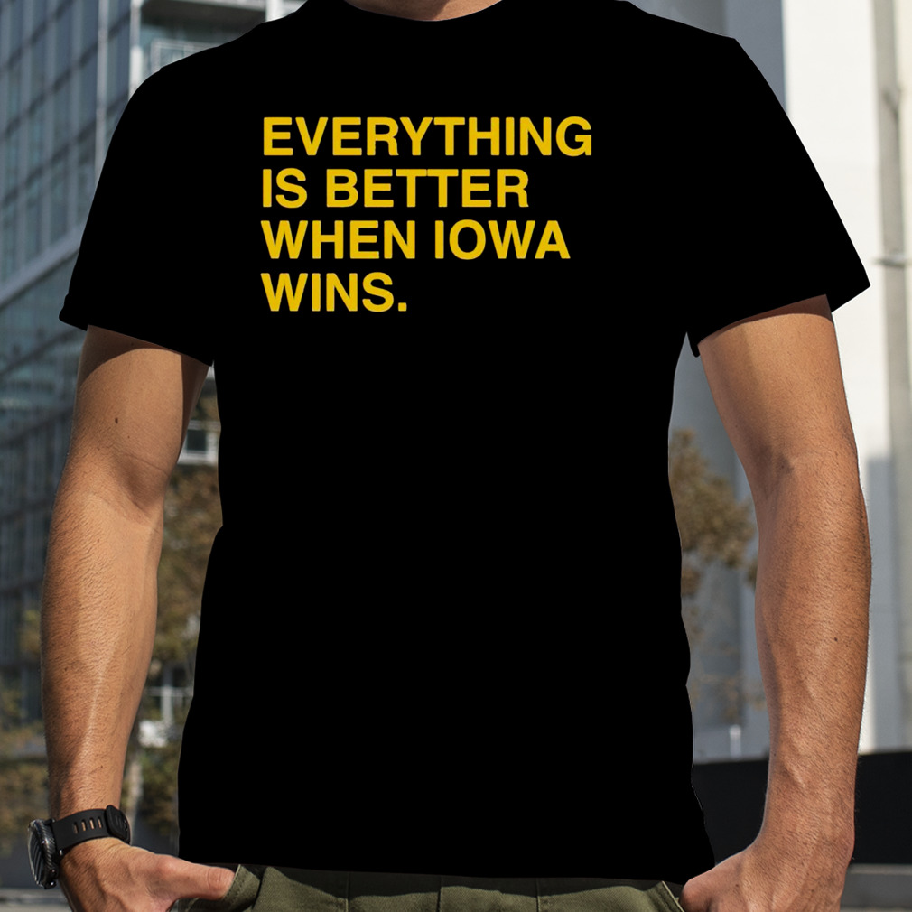 Everything is better when Iowa wins shirt