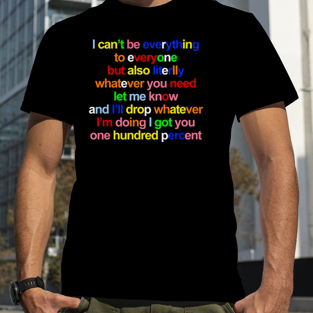 I can’t be everything to everyone but also literlly shirt