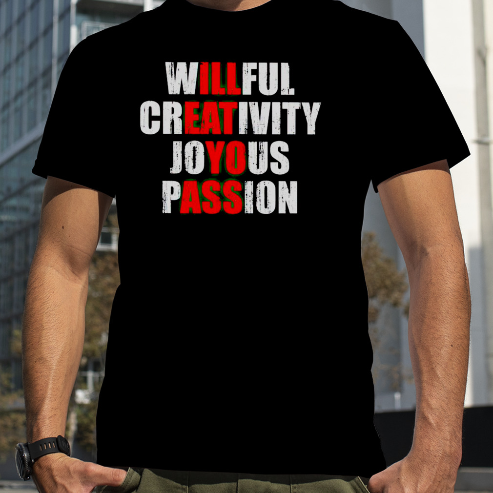 Willful creativity joyous passion I’ll eat yo ass shirt