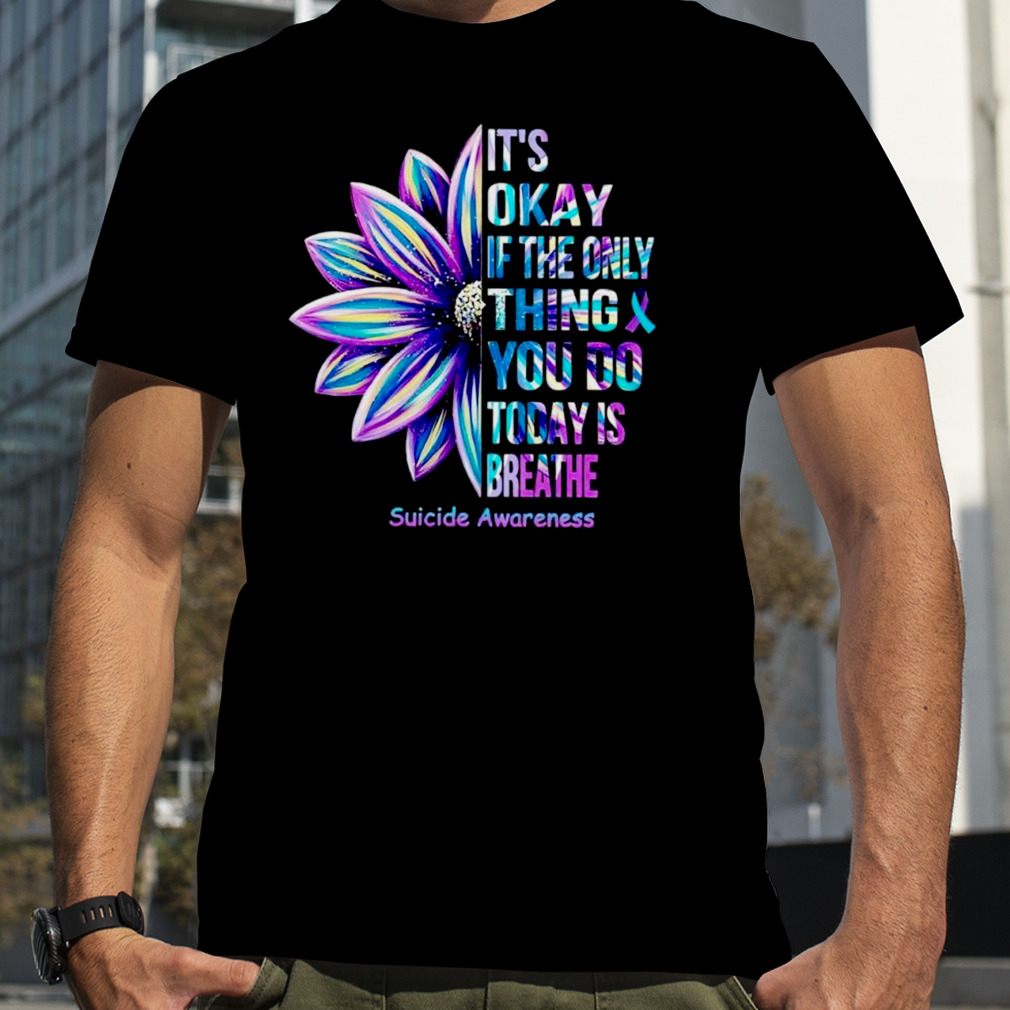 Suicide Awareness it’s okay if the only thing you do today is breathe T-shirt