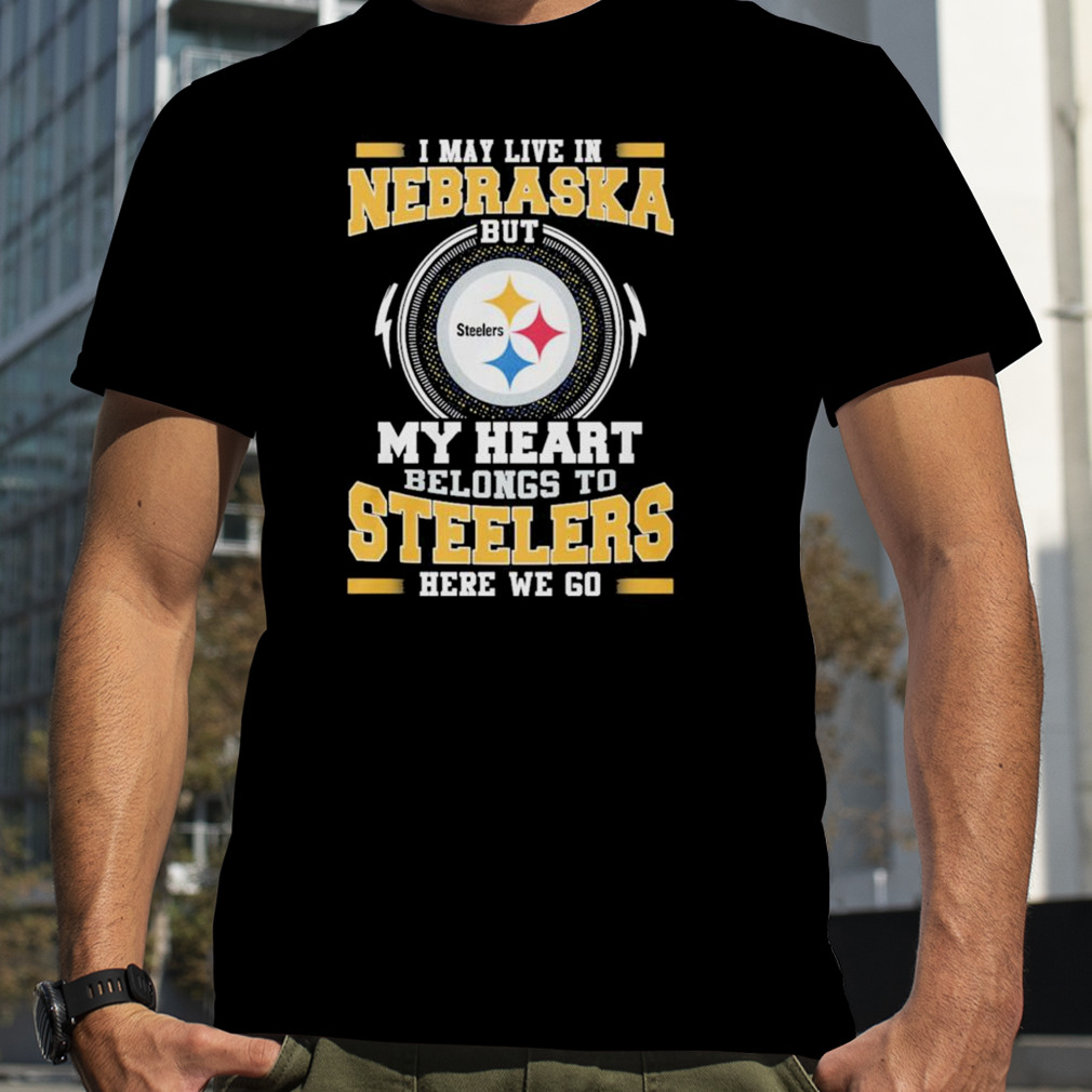I May live in Nebraska but my Heart Belongs to Pittsburgh Steelers Here we go shirt