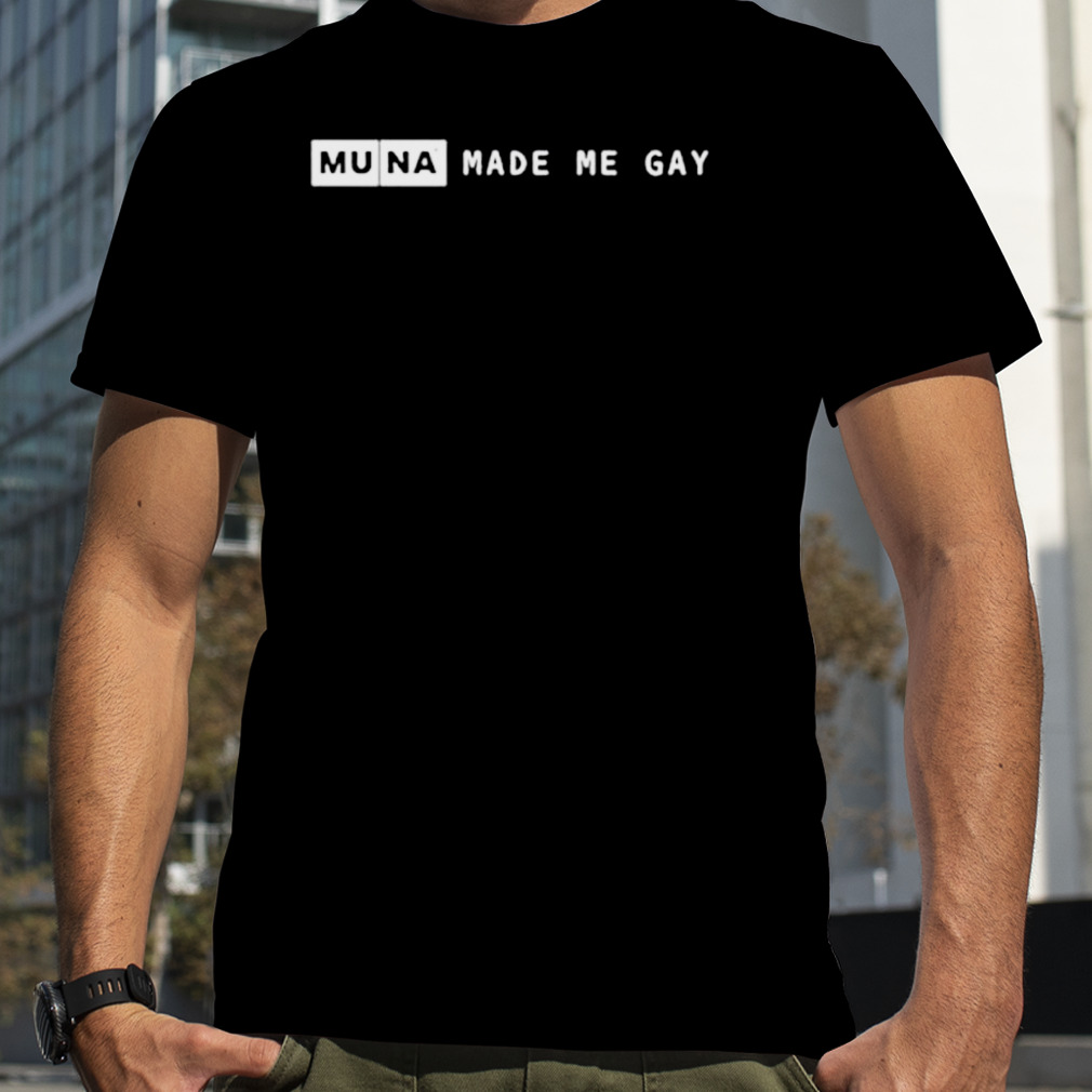 Muna made me gay shirt